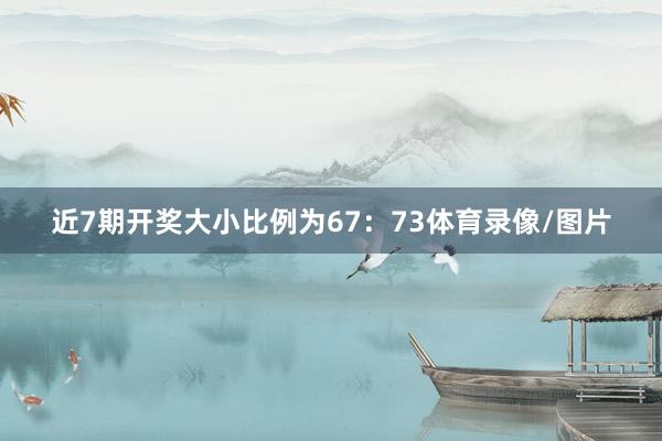 近7期开奖大小比例为67：73体育录像/图片