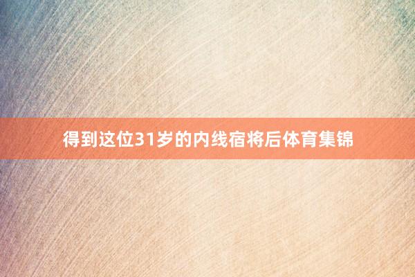得到这位31岁的内线宿将后体育集锦