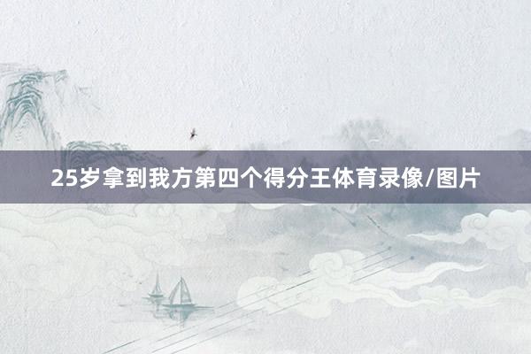 25岁拿到我方第四个得分王体育录像/图片