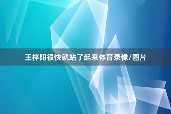 王梓阳很快就站了起来体育录像/图片