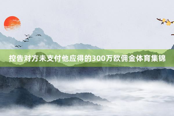 控告对方未支付他应得的300万欧佣金体育集锦