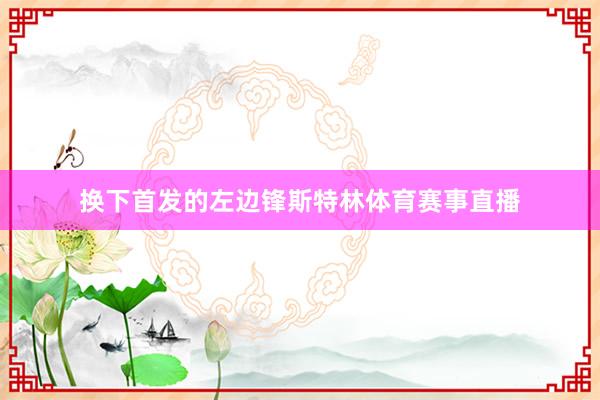 换下首发的左边锋斯特林体育赛事直播