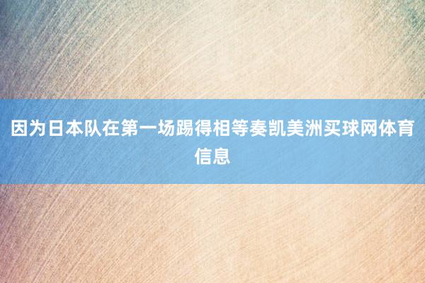 因为日本队在第一场踢得相等奏凯美洲买球网体育信息
