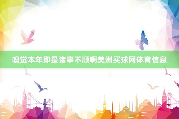 嗅觉本年即是诸事不顺啊美洲买球网体育信息