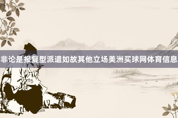 非论是报复型派遣如故其他立场美洲买球网体育信息