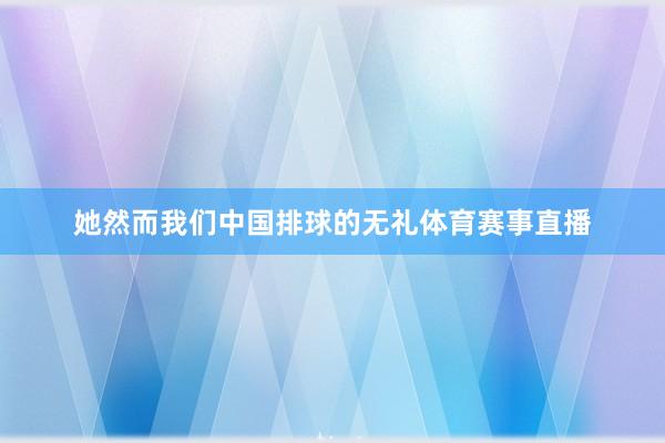 她然而我们中国排球的无礼体育赛事直播