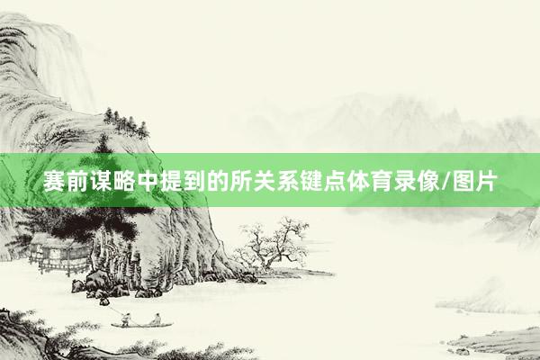 赛前谋略中提到的所关系键点体育录像/图片