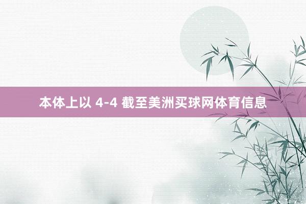 本体上以 4-4 截至美洲买球网体育信息
