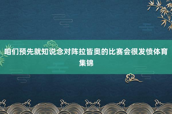 咱们预先就知说念对阵拉皆奥的比赛会很发愤体育集锦