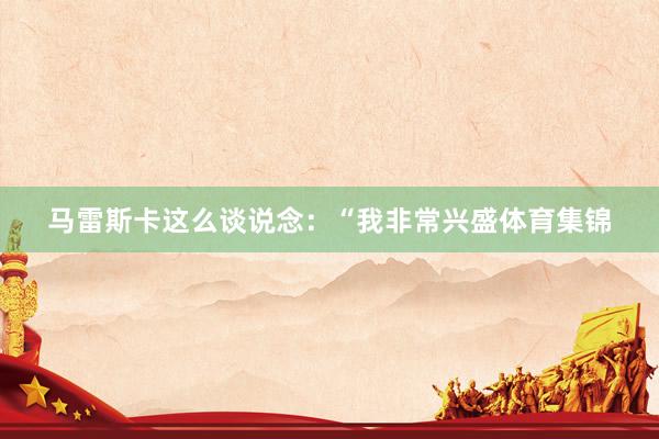 马雷斯卡这么谈说念：“我非常兴盛体育集锦