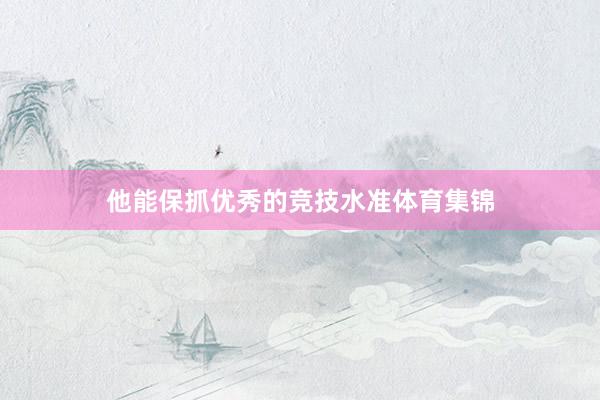 他能保抓优秀的竞技水准体育集锦