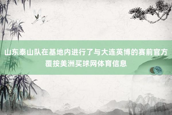 山东泰山队在基地内进行了与大连英博的赛前官方覆按美洲买球网体育信息