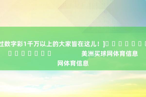 中过数字彩1千万以上的大家皆在这儿！]															                美洲买球网体育信息