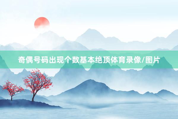 奇偶号码出现个数基本绝顶体育录像/图片