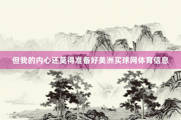 但我的内心还莫得准备好美洲买球网体育信息
