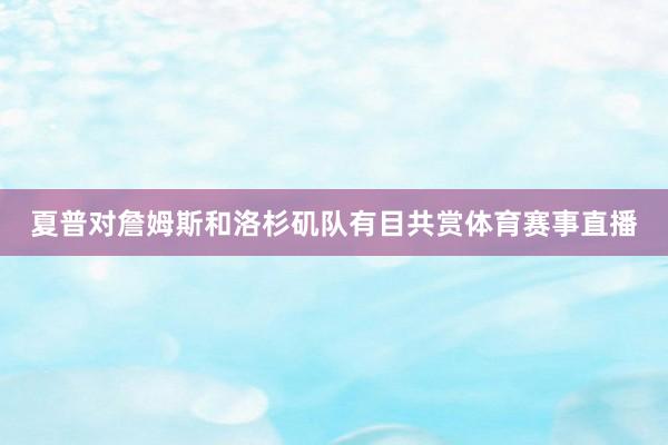 夏普对詹姆斯和洛杉矶队有目共赏体育赛事直播