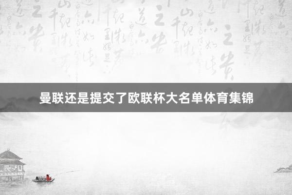 曼联还是提交了欧联杯大名单体育集锦