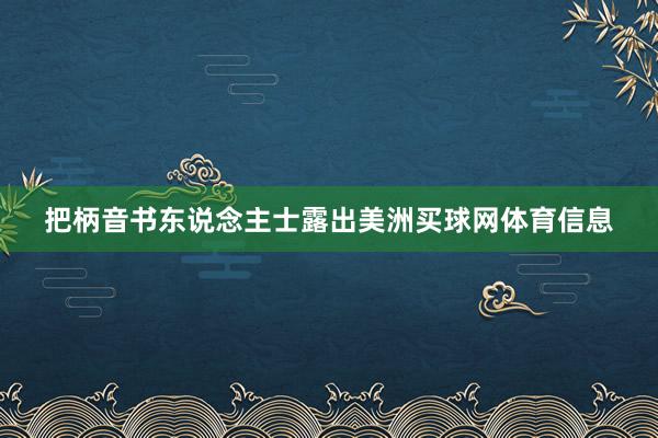把柄音书东说念主士露出美洲买球网体育信息