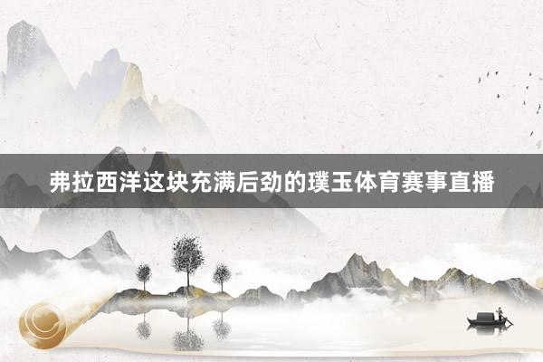 弗拉西洋这块充满后劲的璞玉体育赛事直播