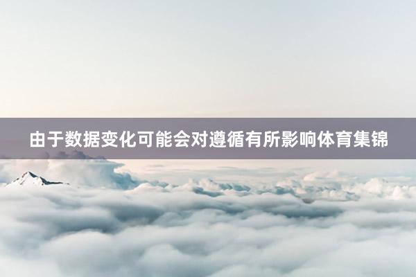 由于数据变化可能会对遵循有所影响体育集锦