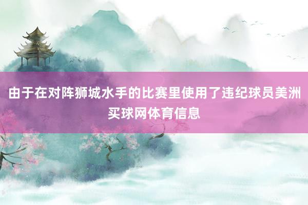 由于在对阵狮城水手的比赛里使用了违纪球员美洲买球网体育信息