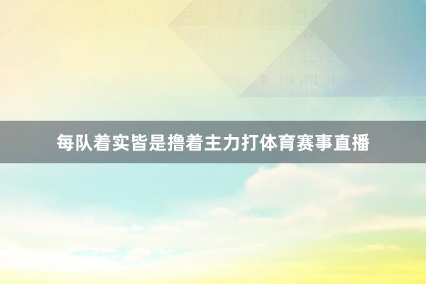 每队着实皆是撸着主力打体育赛事直播