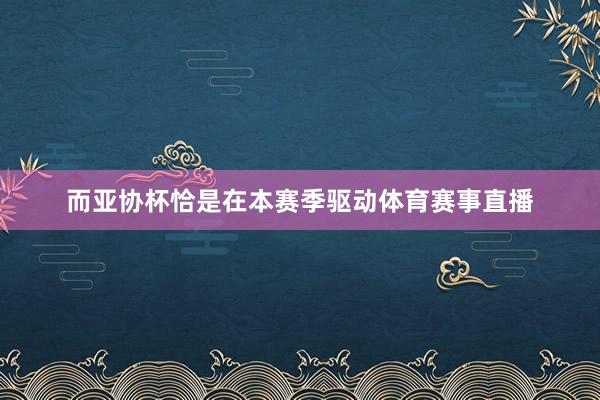 而亚协杯恰是在本赛季驱动体育赛事直播