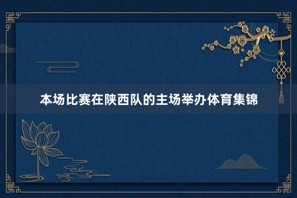本场比赛在陕西队的主场举办体育集锦