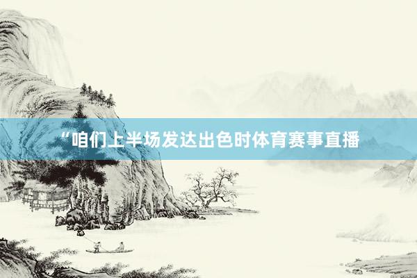 “咱们上半场发达出色时体育赛事直播