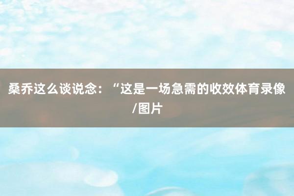 桑乔这么谈说念：“这是一场急需的收效体育录像/图片