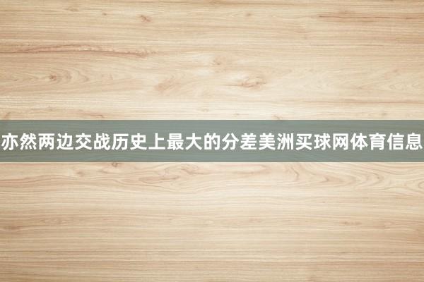亦然两边交战历史上最大的分差美洲买球网体育信息