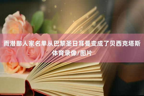 而潜鄙人家名单从巴黎圣日耳曼变成了贝西克塔斯体育录像/图片