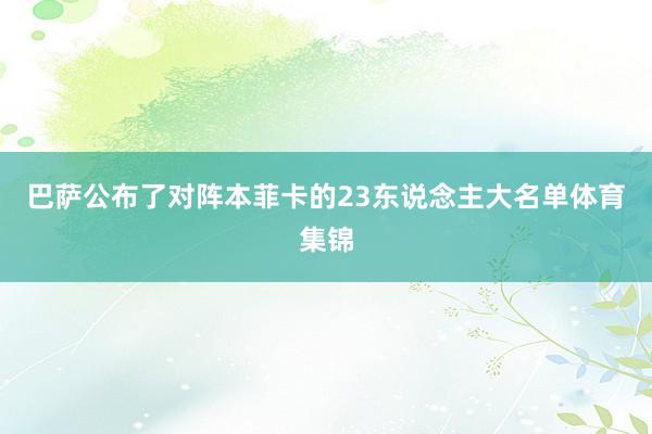 巴萨公布了对阵本菲卡的23东说念主大名单体育集锦