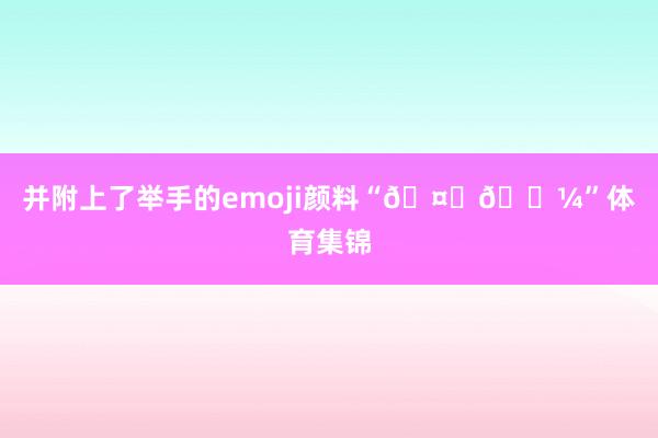 并附上了举手的emoji颜料“🤚🏼”体育集锦