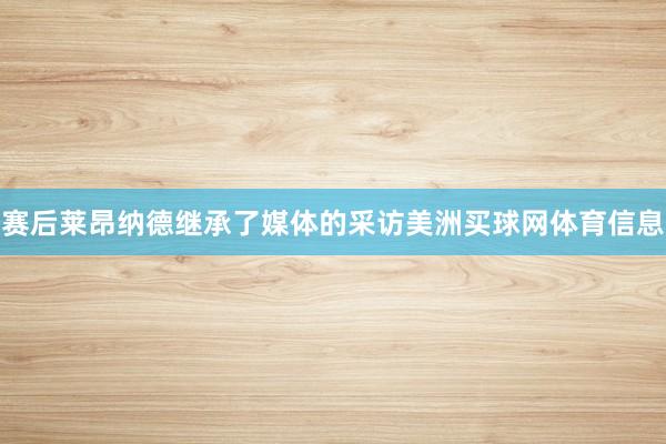 赛后莱昂纳德继承了媒体的采访美洲买球网体育信息
