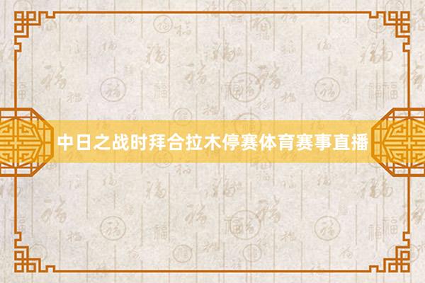 中日之战时拜合拉木停赛体育赛事直播