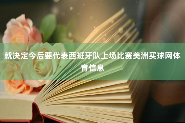 就决定今后要代表西班牙队上场比赛美洲买球网体育信息