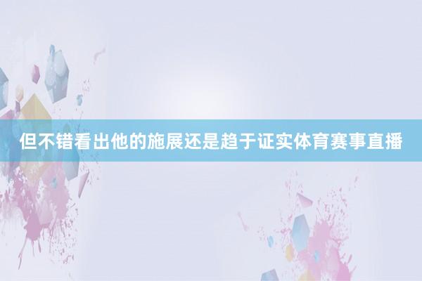 但不错看出他的施展还是趋于证实体育赛事直播