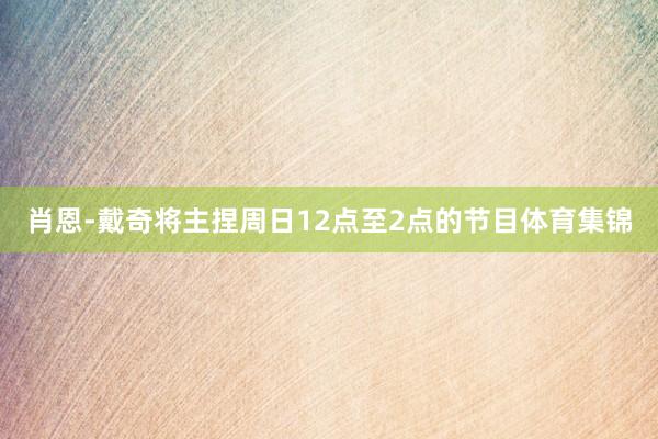 肖恩-戴奇将主捏周日12点至2点的节目体育集锦