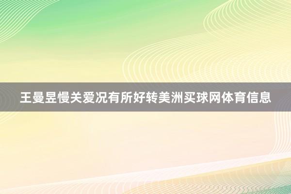 王曼昱慢关爱况有所好转美洲买球网体育信息