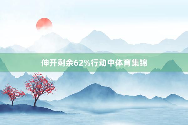 伸开剩余62%行动中体育集锦