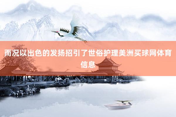 而况以出色的发扬招引了世俗护理美洲买球网体育信息