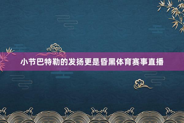 小节巴特勒的发扬更是昏黑体育赛事直播