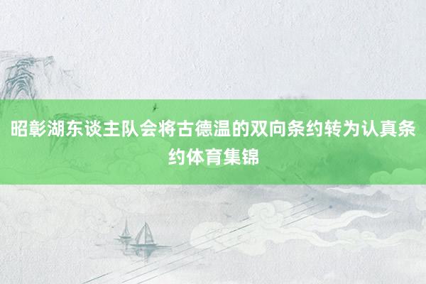 昭彰湖东谈主队会将古德温的双向条约转为认真条约体育集锦