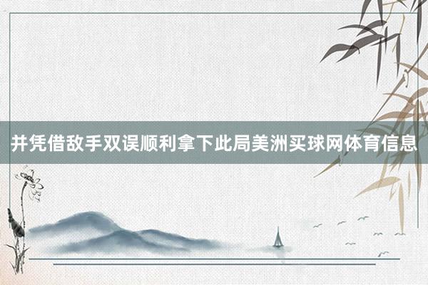 并凭借敌手双误顺利拿下此局美洲买球网体育信息