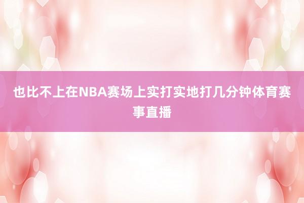 也比不上在NBA赛场上实打实地打几分钟体育赛事直播
