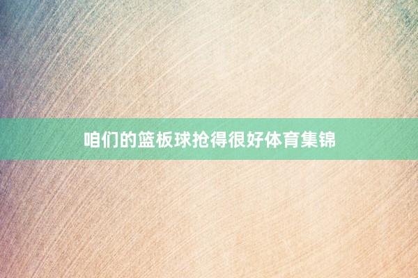 咱们的篮板球抢得很好体育集锦
