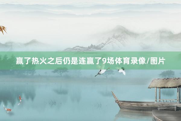 赢了热火之后仍是连赢了9场体育录像/图片