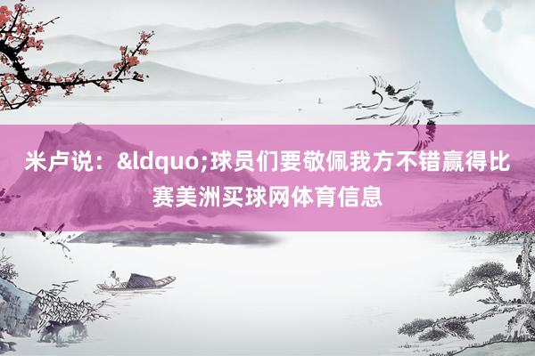 米卢说:“球员们要敬佩我方不错赢得比赛美洲买球网体育信息