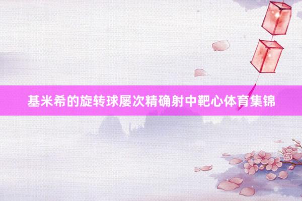 基米希的旋转球屡次精确射中靶心体育集锦